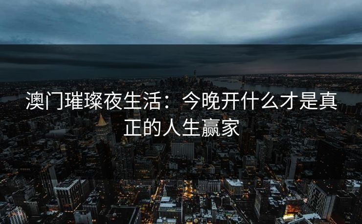 澳门璀璨夜生活：今晚开什么才是真正的人生赢家