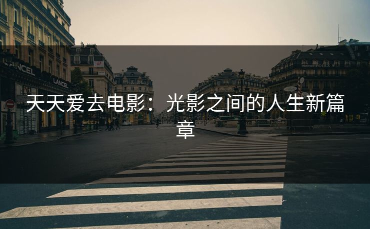天天爱去电影：光影之间的人生新篇章