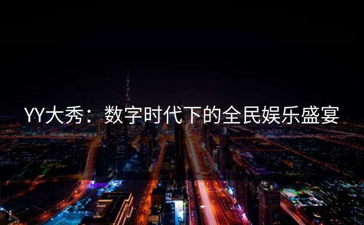 YY大秀：数字时代下的全民娱乐盛宴