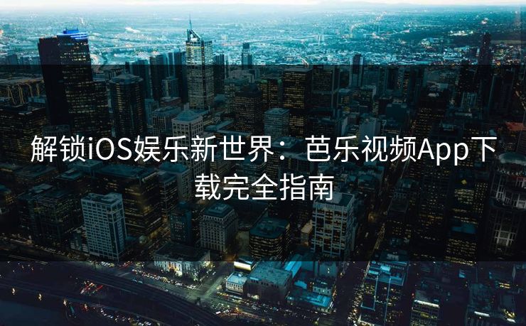 解锁iOS娱乐新世界：芭乐视频App下载完全指南