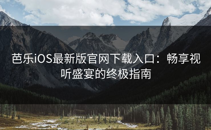 芭乐iOS最新版官网下载入口：畅享视听盛宴的终极指南