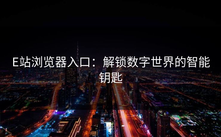 E站浏览器入口：解锁数字世界的智能钥匙