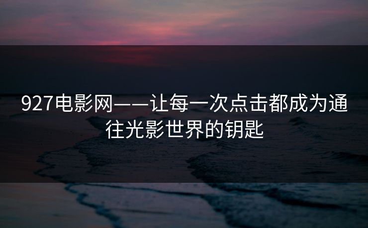 927电影网——让每一次点击都成为通往光影世界的钥匙