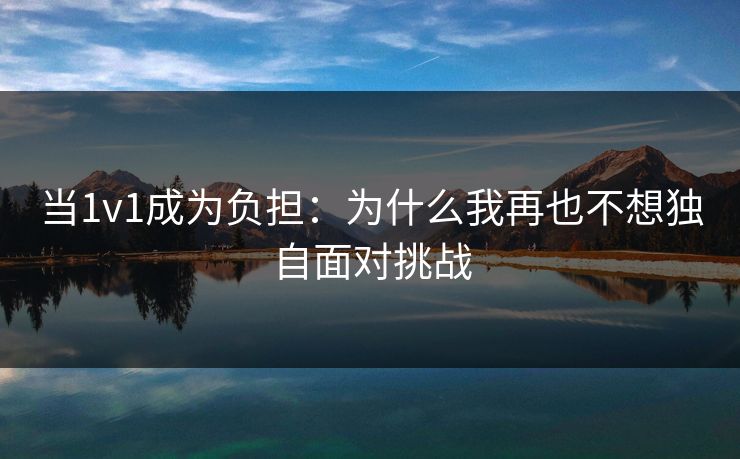 当1v1成为负担：为什么我再也不想独自面对挑战