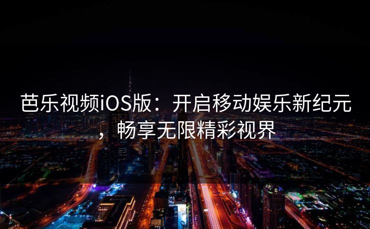 芭乐视频iOS版：开启移动娱乐新纪元，畅享无限精彩视界