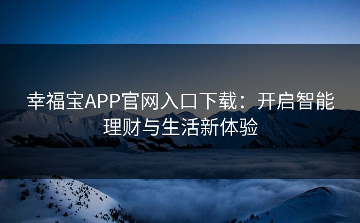 幸福宝APP官网入口下载：开启智能理财与生活新体验