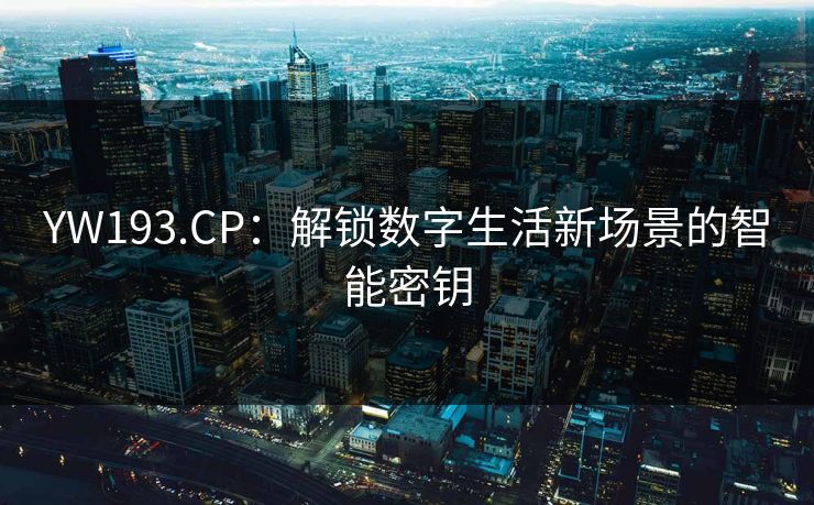 YW193.CP：解锁数字生活新场景的智能密钥