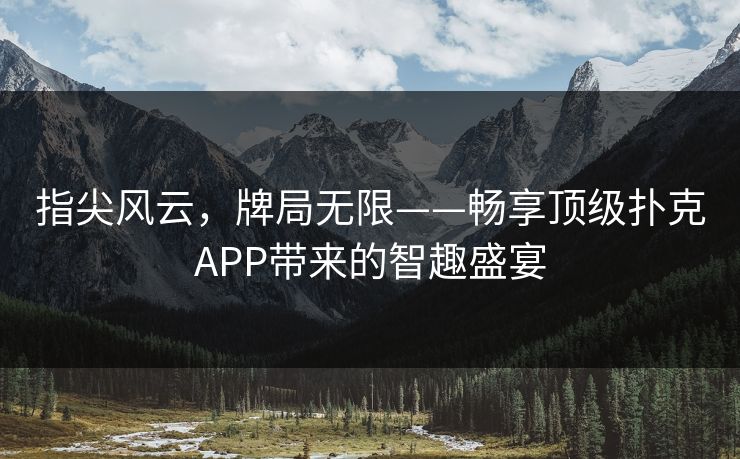 指尖风云，牌局无限——畅享顶级扑克APP带来的智趣盛宴
