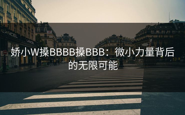 娇小W搡BBBB搡BBB：微小力量背后的无限可能
