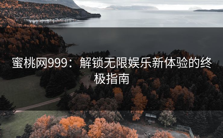 蜜桃网999：解锁无限娱乐新体验的终极指南