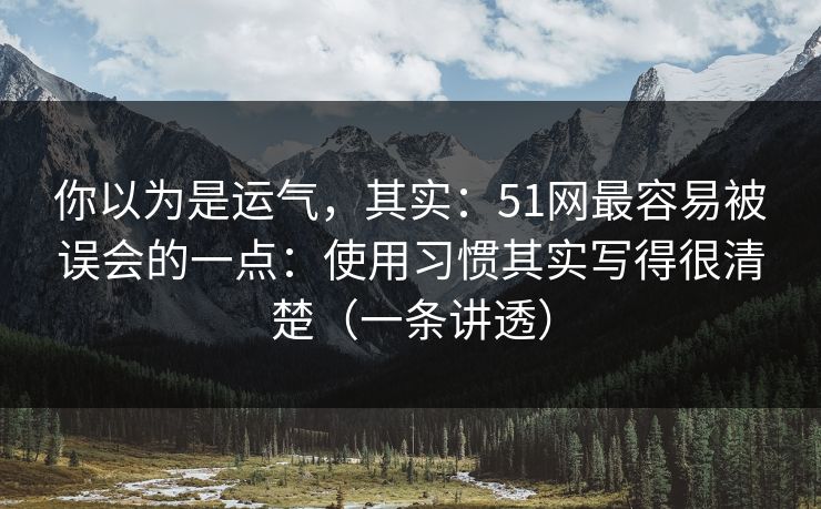 你以为是运气,其实:51网最容易被误会的一点:使用习惯其实写得很清楚(一条讲透) 你以为是运气,其实:51网最容易被误会的一点:使用习惯其实写得很清楚(一条讲透)